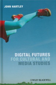 Digital Futures for Cultural and Media Studies, John Hartley, Wiley-Blackwell