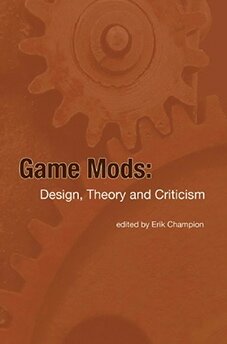 Erik Champion (ed), Game Mods: Design, Theory and Criticism, Etc Press, 2012.
